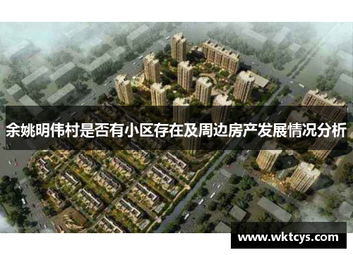 余姚明伟村是否有小区存在及周边房产发展情况分析