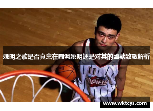 姚明之歌是否真意在嘲讽姚明还是对其的幽默致敬解析