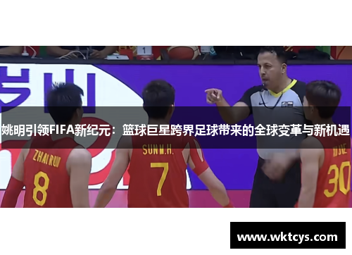 姚明引领FIFA新纪元：篮球巨星跨界足球带来的全球变革与新机遇