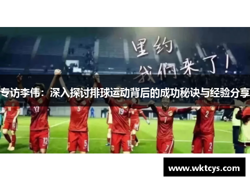 专访李伟：深入探讨排球运动背后的成功秘诀与经验分享