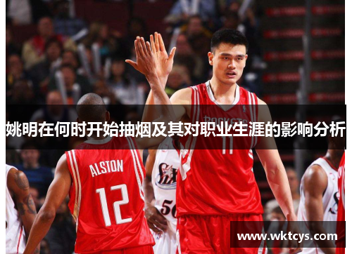 姚明在何时开始抽烟及其对职业生涯的影响分析