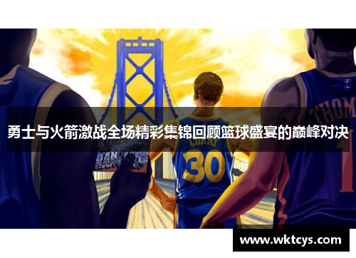 勇士与火箭激战全场精彩集锦回顾篮球盛宴的巅峰对决
