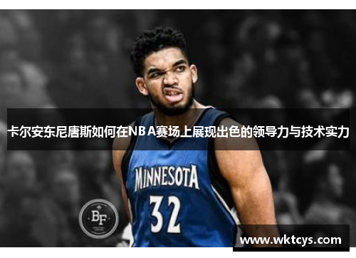 卡尔安东尼唐斯如何在NBA赛场上展现出色的领导力与技术实力