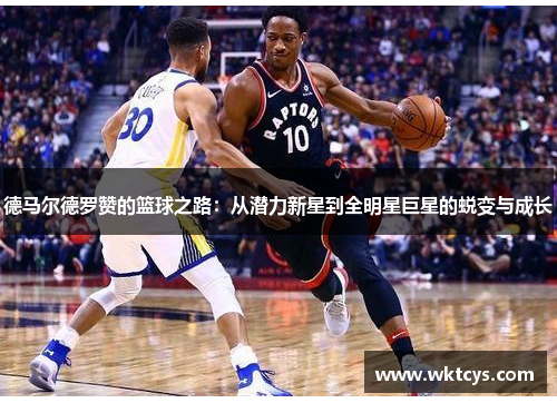 德马尔德罗赞的篮球之路：从潜力新星到全明星巨星的蜕变与成长