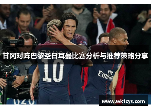 甘冈对阵巴黎圣日耳曼比赛分析与推荐策略分享