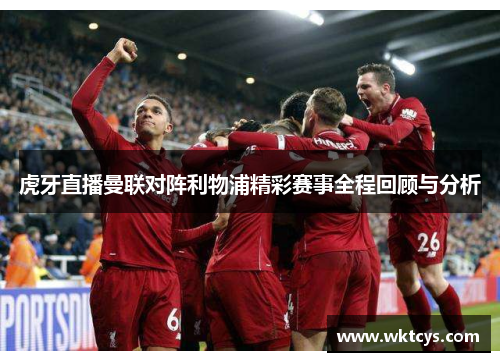 虎牙直播曼联对阵利物浦精彩赛事全程回顾与分析